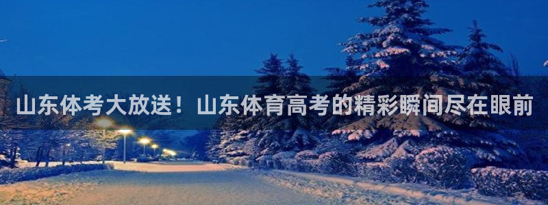 龙门直播app足球直播下载手机版：山东体考大放送！山东体育高考的精彩瞬间尽在眼前