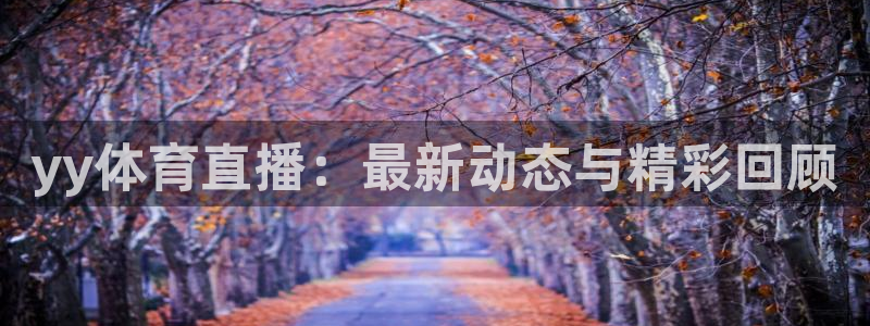龙门体育直播在线观看：yy体育直播：最新动态与精彩回顾